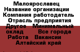 Малоярославец › Название организации ­ Компания-работодатель › Отрасль предприятия ­ Другое › Минимальный оклад ­ 1 - Все города Работа » Вакансии   . Алтайский край